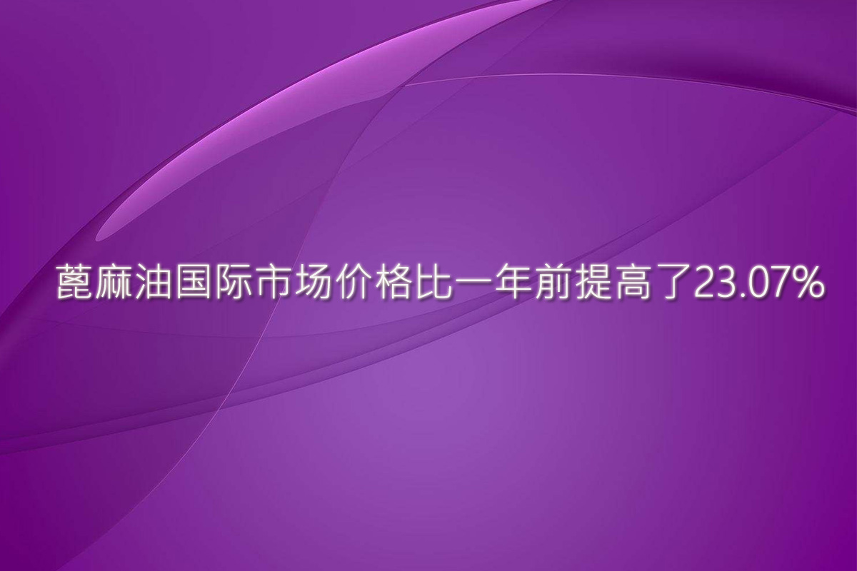 【蓖麻油供应销售】蓖麻油国际市场价格较去年提高了23.07%