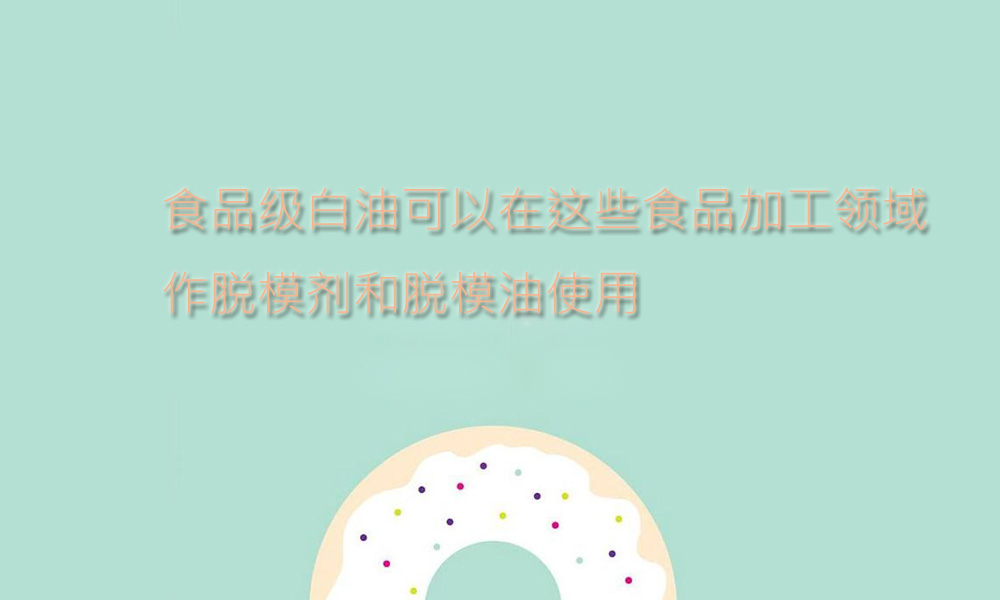 【白油供应采购】白油可在这些食品加工领域作脱模剂和脱模油使用