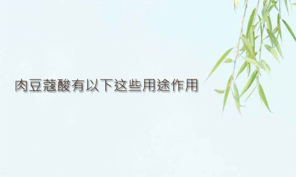 【肉豆蔻酸供应采购】你知道肉豆蔻酸有这些用途作用吗？