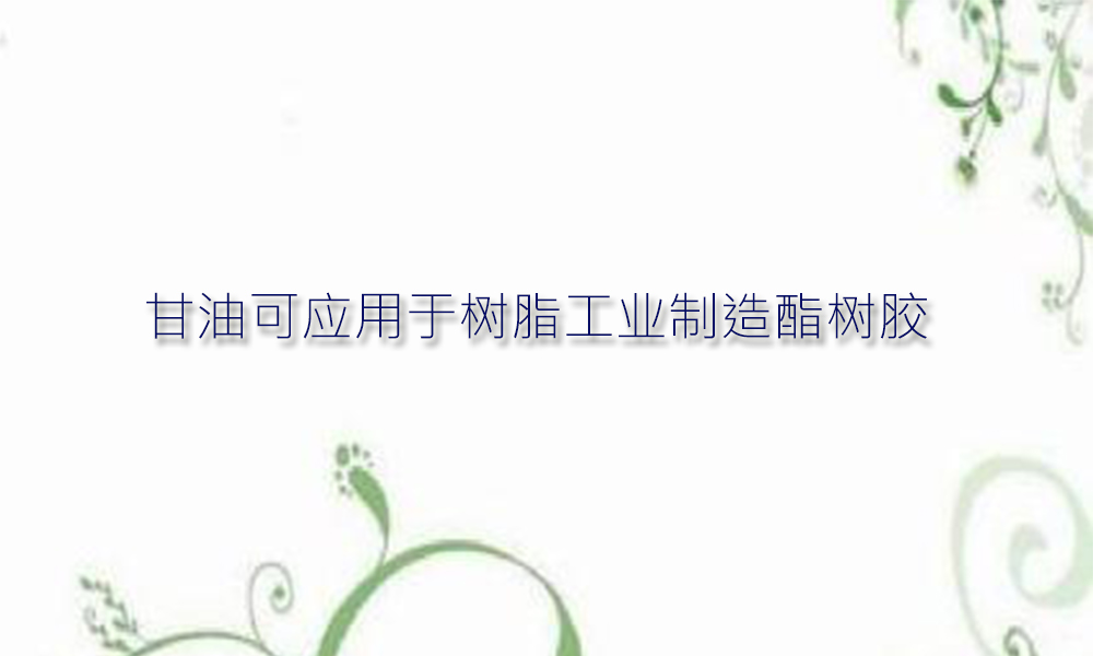 【甘油供应】甘油可应用于制造酯树胶