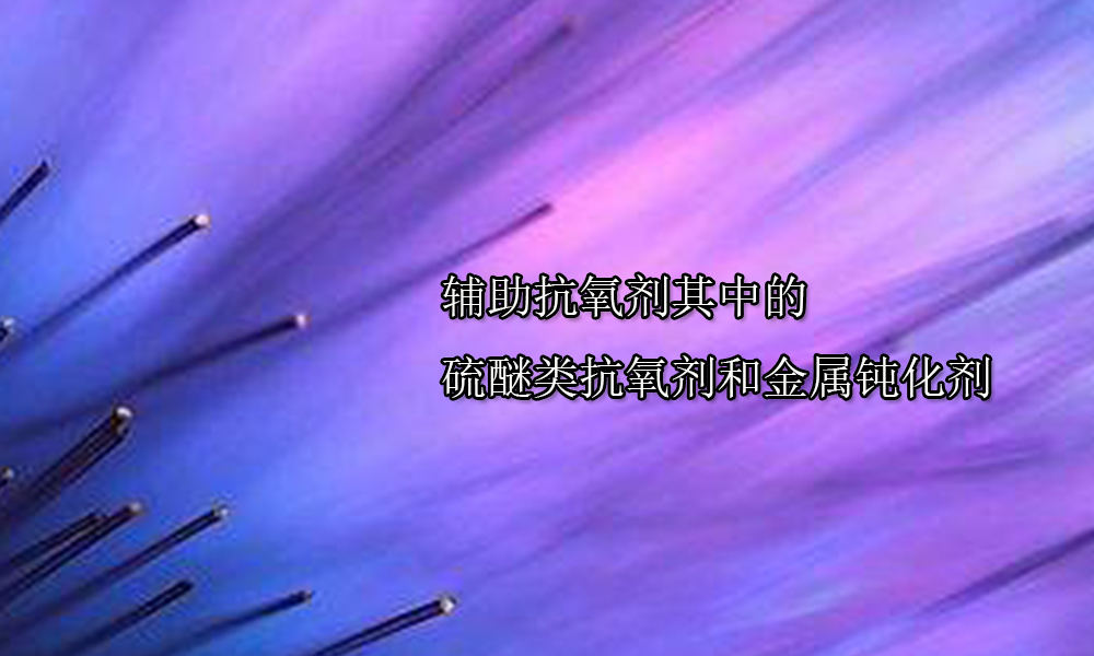 【抗氧剂供应采购】硫醚类抗氧剂和金属钝化剂