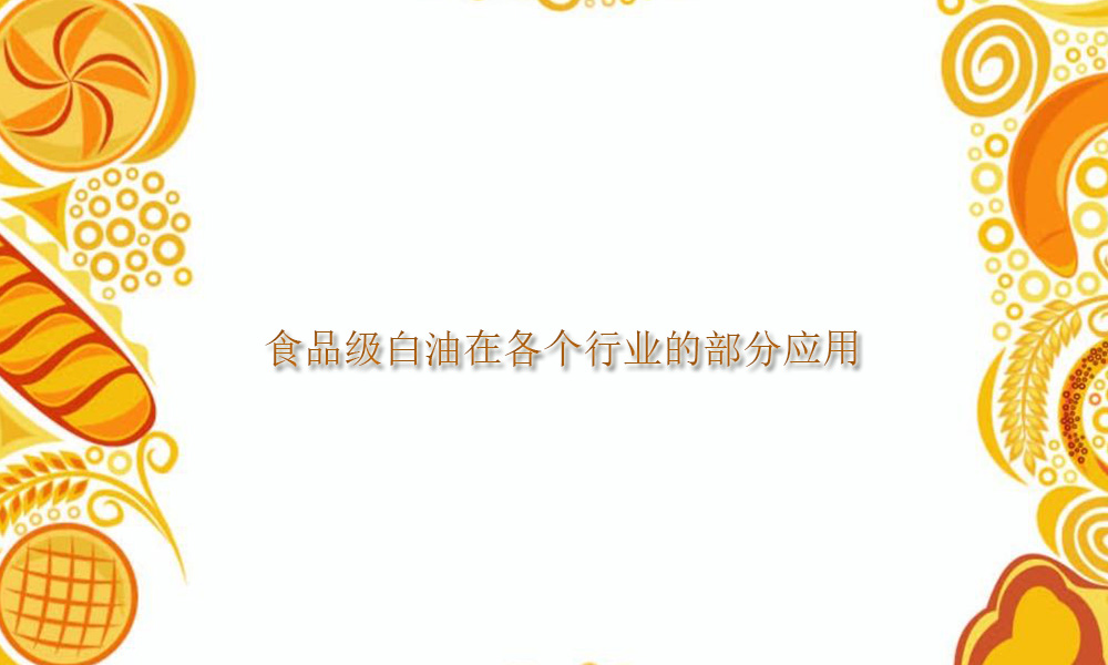 【食品专用白油供应】食品级白油在各个行业的部分应用