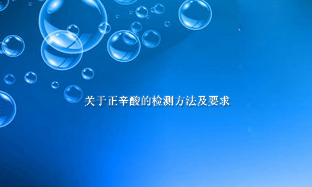 【正辛酸供应销售】关于正辛酸的检测方法及要求