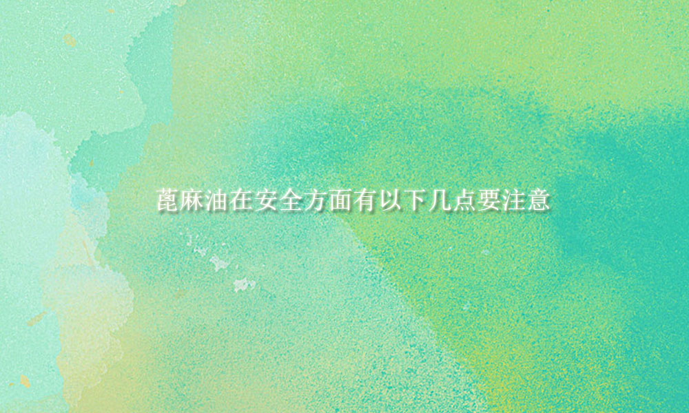 【蓖麻油供应销售】蓖麻油在安全方面有这几点要注意