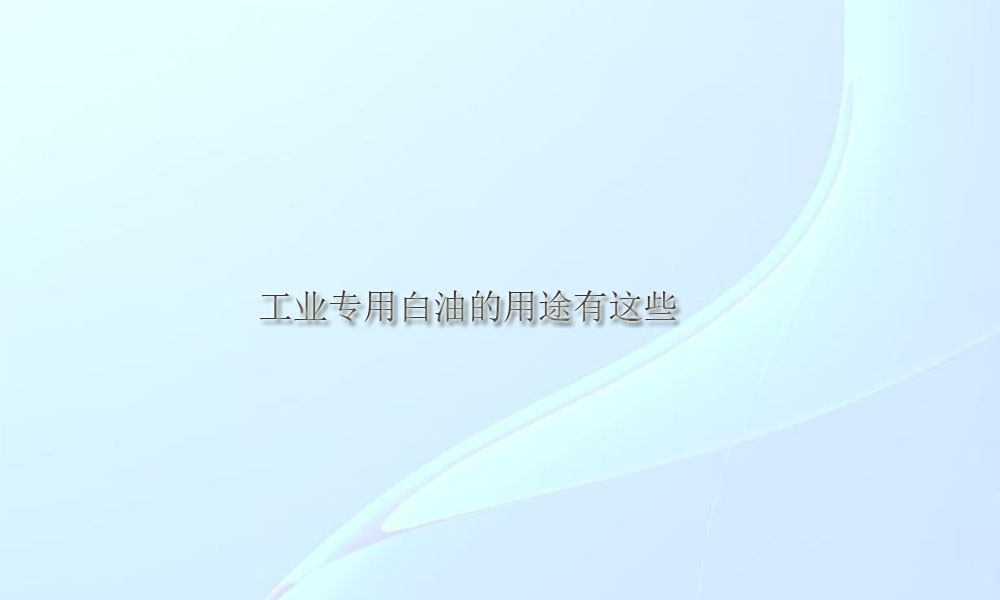 【工业专用白油供应】工业专用白油的用途有这些
